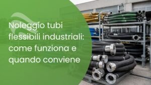Noleggio tubi flessibili industriali: come funziona e quando conviene